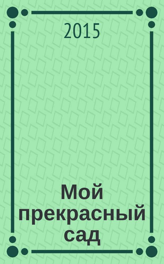 Мой прекрасный сад : Рус. изд. 2015, № 3 : Практичные идеи оформления сада