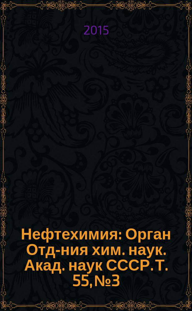 Нефтехимия : [Орган Отд-ния хим. наук. Акад. наук СССР]. Т. 55, № 3