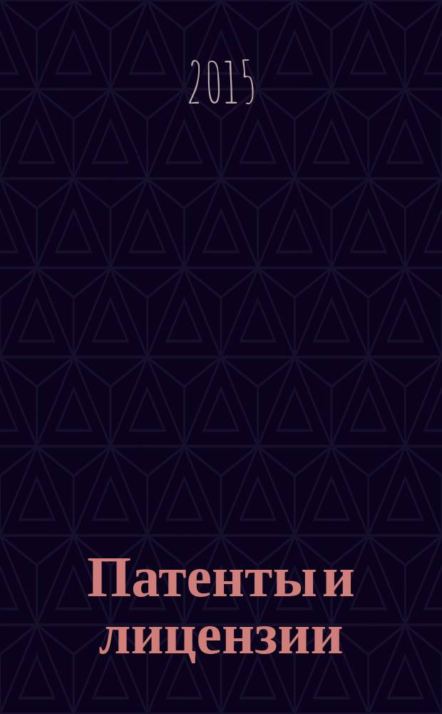 Патенты и лицензии : Ежемес. теорет. и практ. журн. Орган Гос. ком. по изобрет. и открытиям при ГКНТ СССР. 2015, № 6