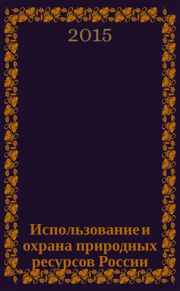 Использование и охрана природных ресурсов России : Ежемес. бюл. 2015, № 2 (140)