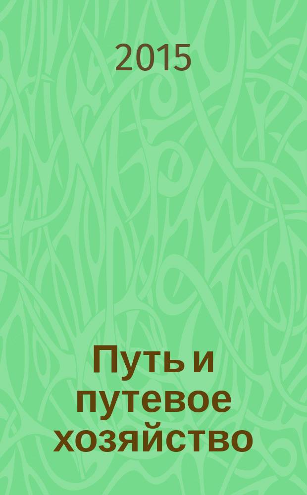 Путь и путевое хозяйство : Ежемес. массовый производ.-техн. журн. Орган М-ва путей сообщ. 2015, № 6