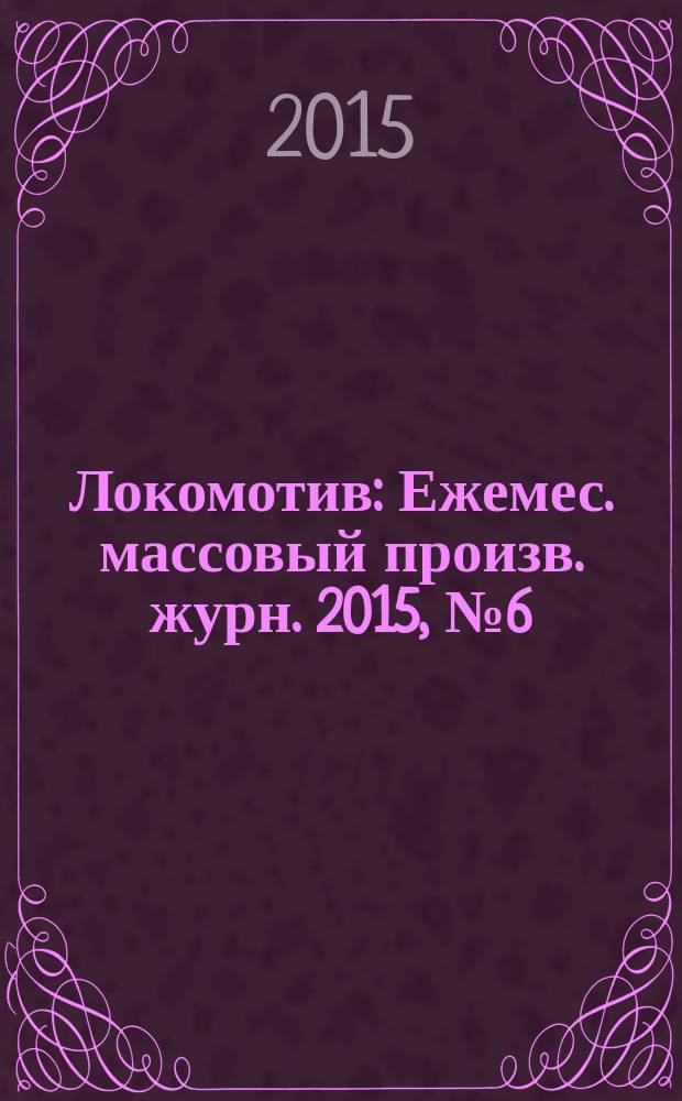 Локомотив : Ежемес. массовый произв. журн. 2015, № 6 (702)