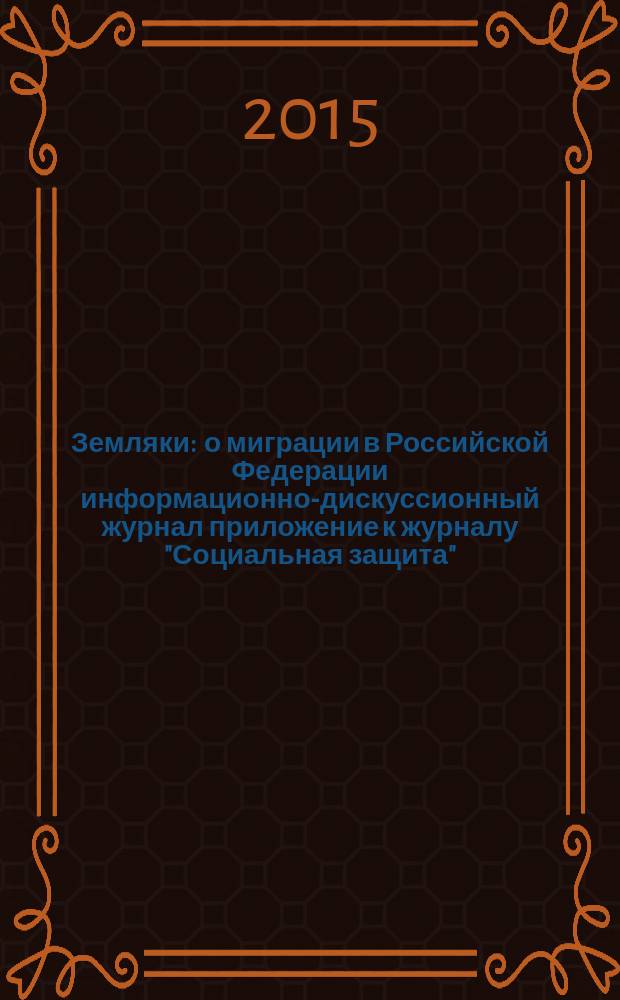 Земляки : о миграции в Российской Федерации информационно-дискуссионный журнал приложение к журналу "Социальная защита". 2015, № 4 (101)