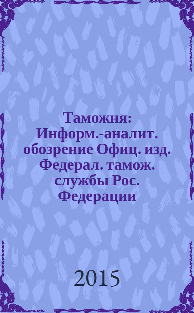 Таможня : Информ.-аналит. обозрение Офиц. изд. Федерал. тамож. службы Рос. Федерации. 2015, № 7 (366)