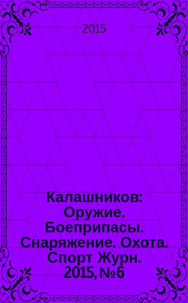 Калашников : Оружие. Боеприпасы. Снаряжение. Охота. Спорт Журн. 2015, № 6
