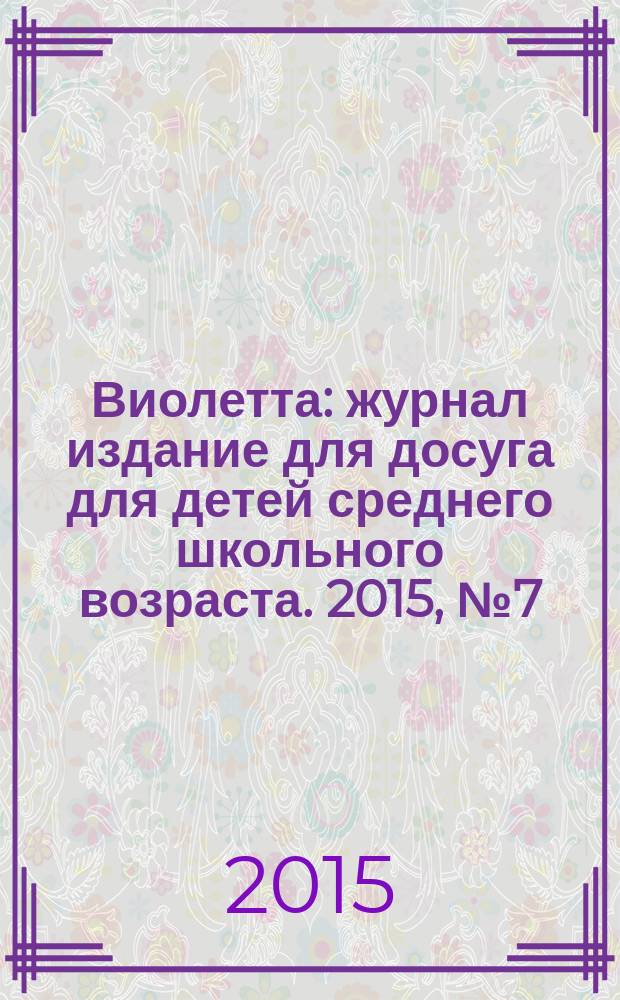 Виолетта : журнал издание для досуга для детей среднего школьного возраста. 2015, № 7 (15)