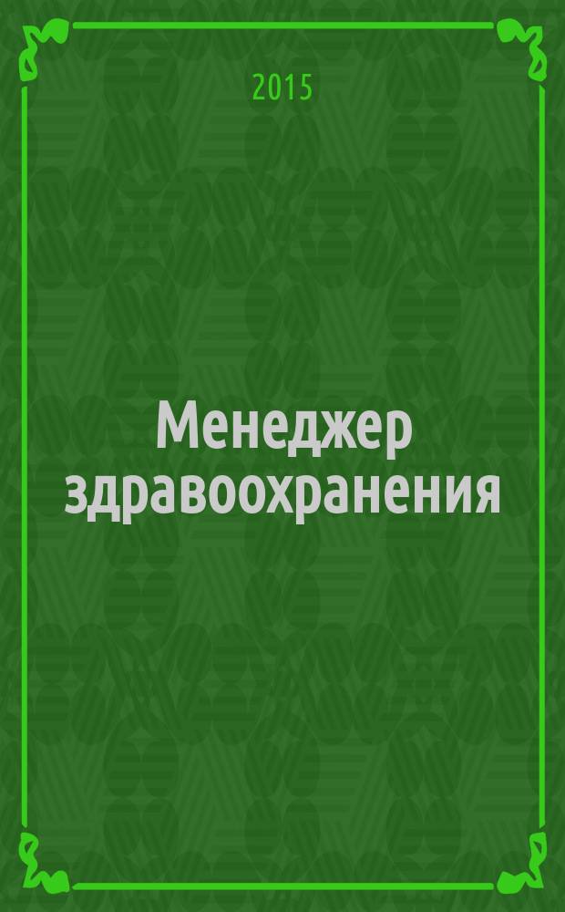 Менеджер здравоохранения : ежемесячный научно-практический журнал журнал для эффективных управляющих системы здравоохранения. 2015, № 5