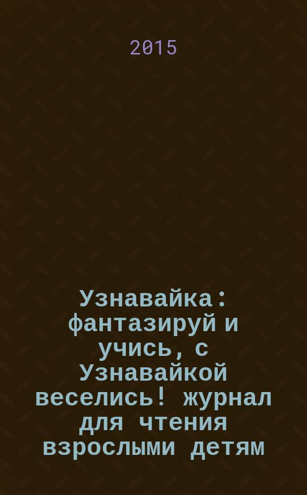 Узнавайка : фантазируй и учись, с Узнавайкой веселись !журнал для чтения взрослыми детям. 2015, № 4 (55)