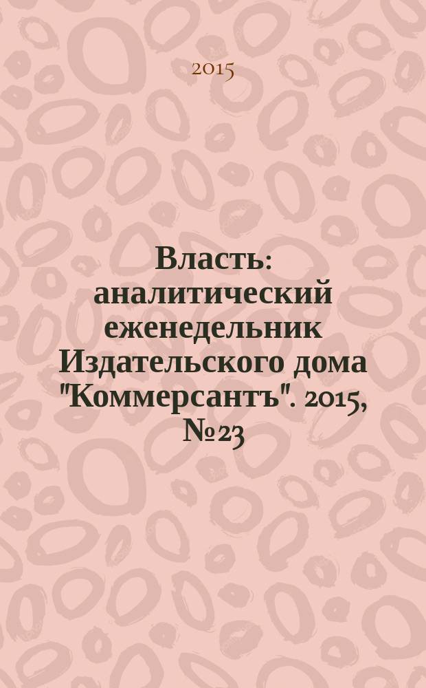 Власть : аналитический еженедельник Издательского дома "Коммерсантъ". 2015, № 23 (1128)