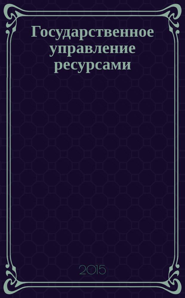 Государственное управление ресурсами : ежемесячный иллюстрированный общественно-политический журнал Министерства природных ресурсов Российской Федерации. 2015, № 3/4 (109/110)