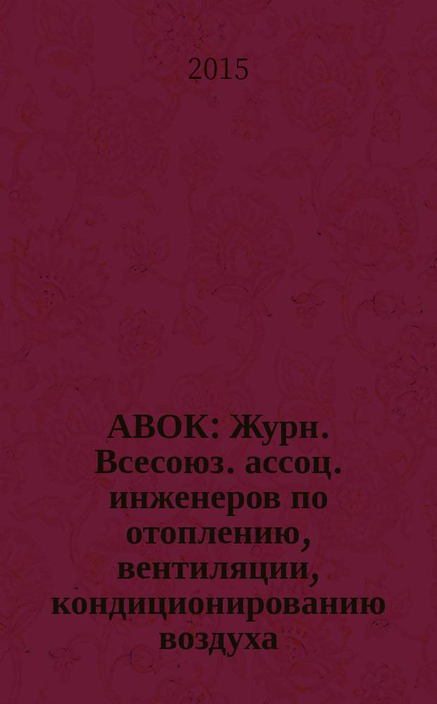 АВОК : Журн. Всесоюз. ассоц. инженеров по отоплению, вентиляции, кондиционированию воздуха, теплоснабжению и строит. теплофизике. 2015, № 4