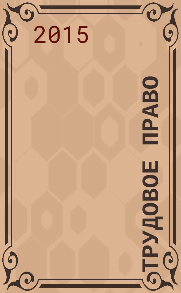 Трудовое право : Ежекварт. практ. журн. 2015, № 5 (179)