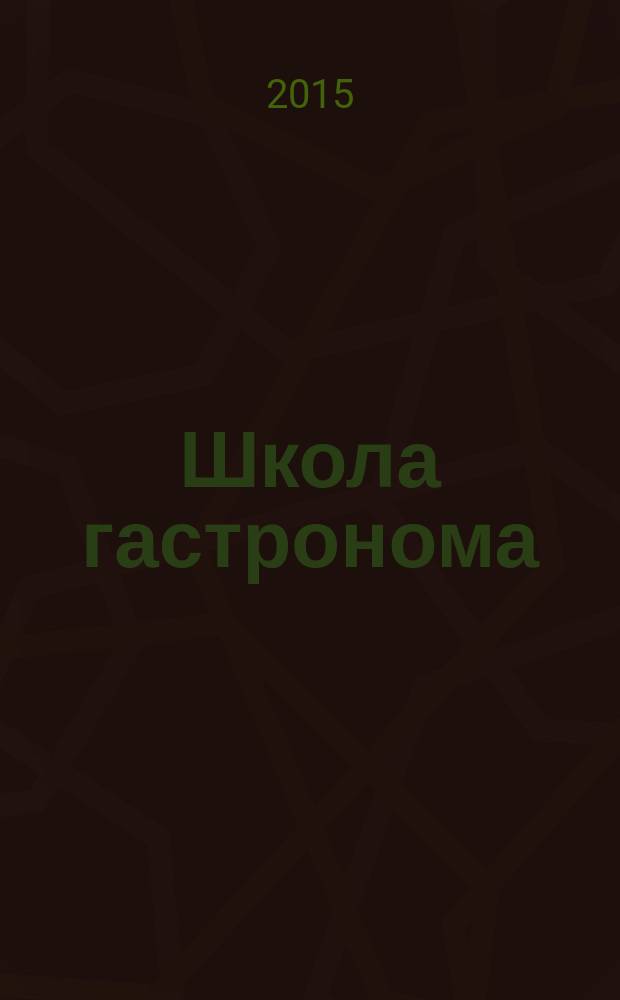 Школа гастронома : журнал для тех, кто любит готовить. 2015, № 7 (269)