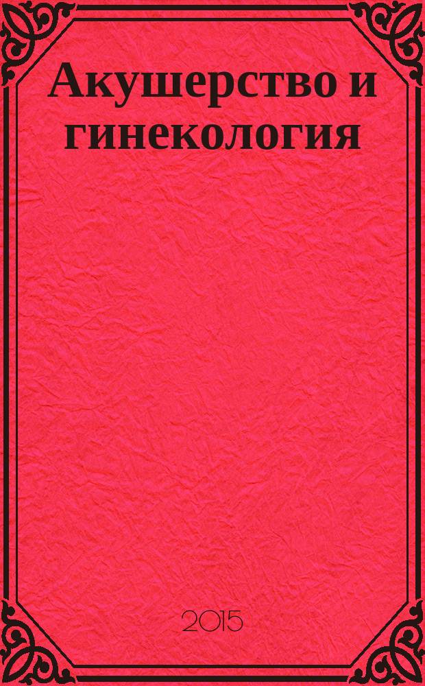Акушерство и гинекология : новости. Мнения. Обучение журнал для непрерывного медицинского образования врачей. 2015, № 2 (8)
