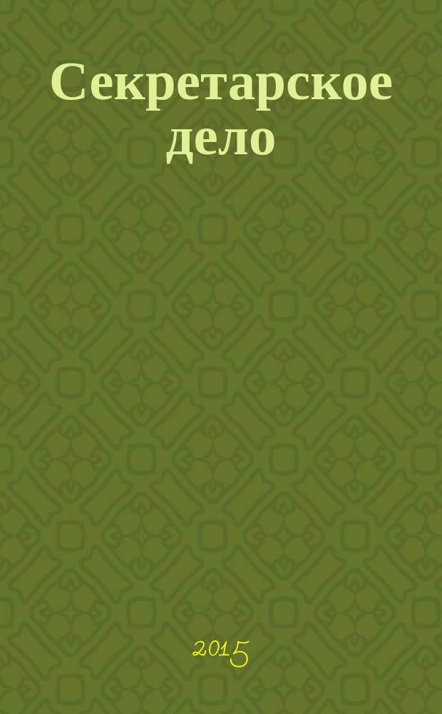 Секретарское дело : Ежекварт. журн. 2015, № 5