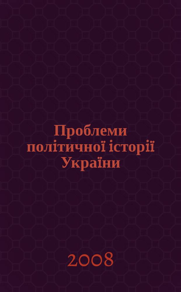 Проблеми полiтичноï iсторiï Украïни : збірник наукових праць
