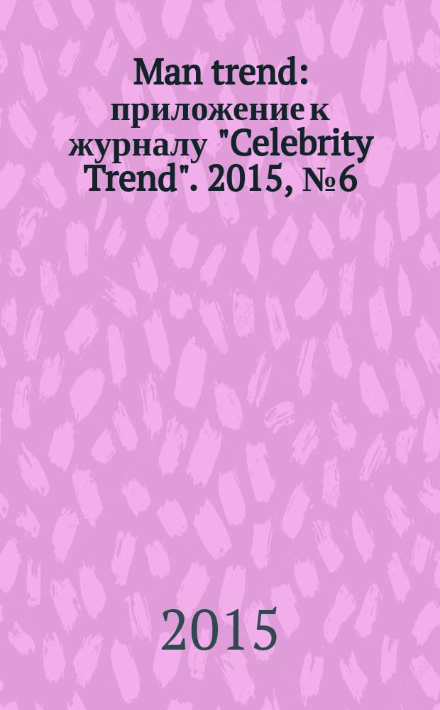Man trend : приложение к журналу "Celebrity Trend". 2015, № 6 (10)
