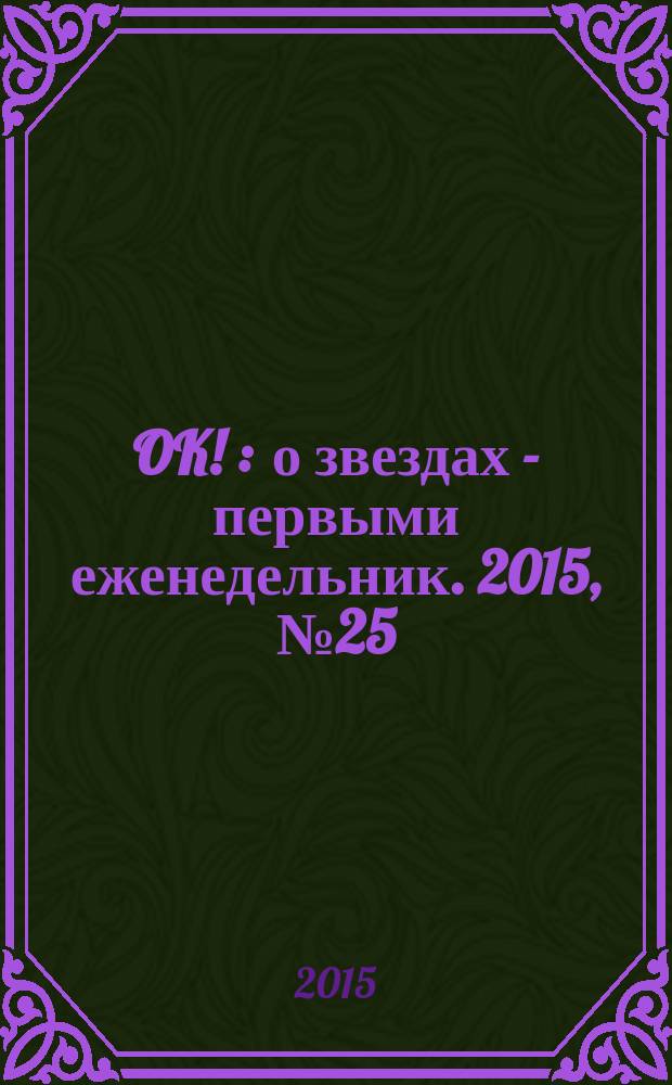 OK ! : о звездах - первыми еженедельник. 2015, № 25 (444)