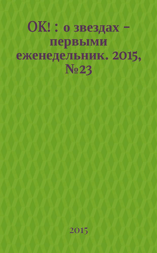 OK ! : о звездах - первыми еженедельник. 2015, № 23 (442)