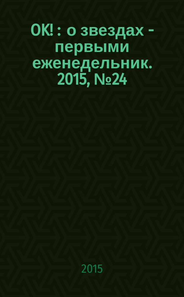 OK ! : о звездах - первыми еженедельник. 2015, № 24 (443)