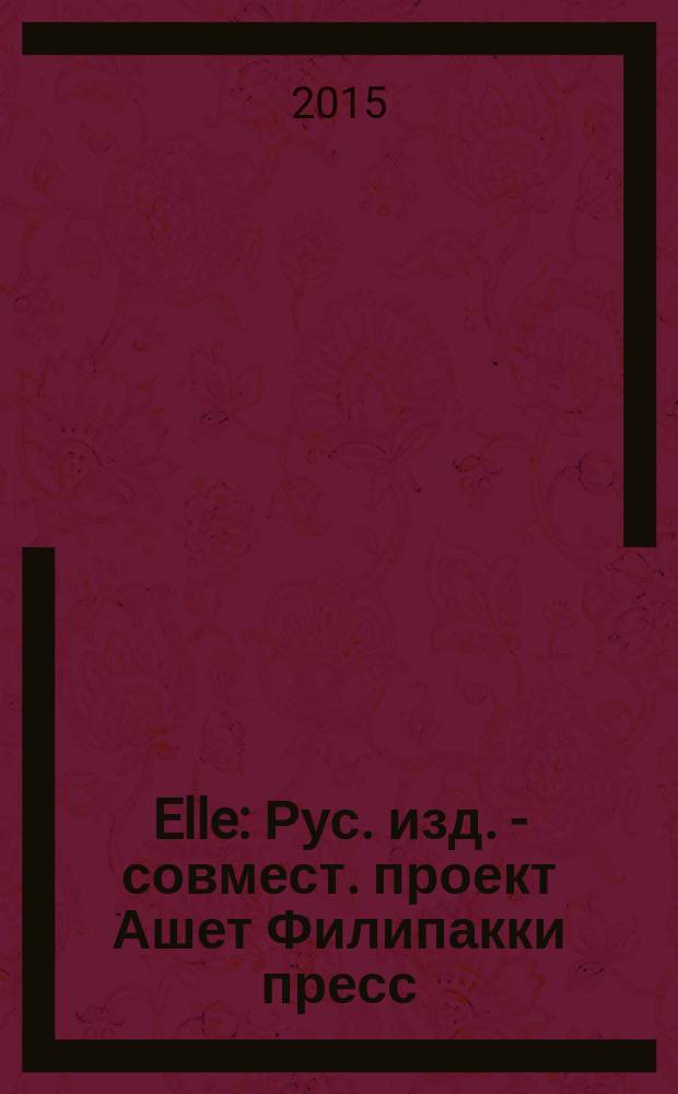 Elle : Рус. изд. - совмест. проект Ашет Филипакки пресс (Париж) и группы Сегодня (Москва). 2015, июль (225)