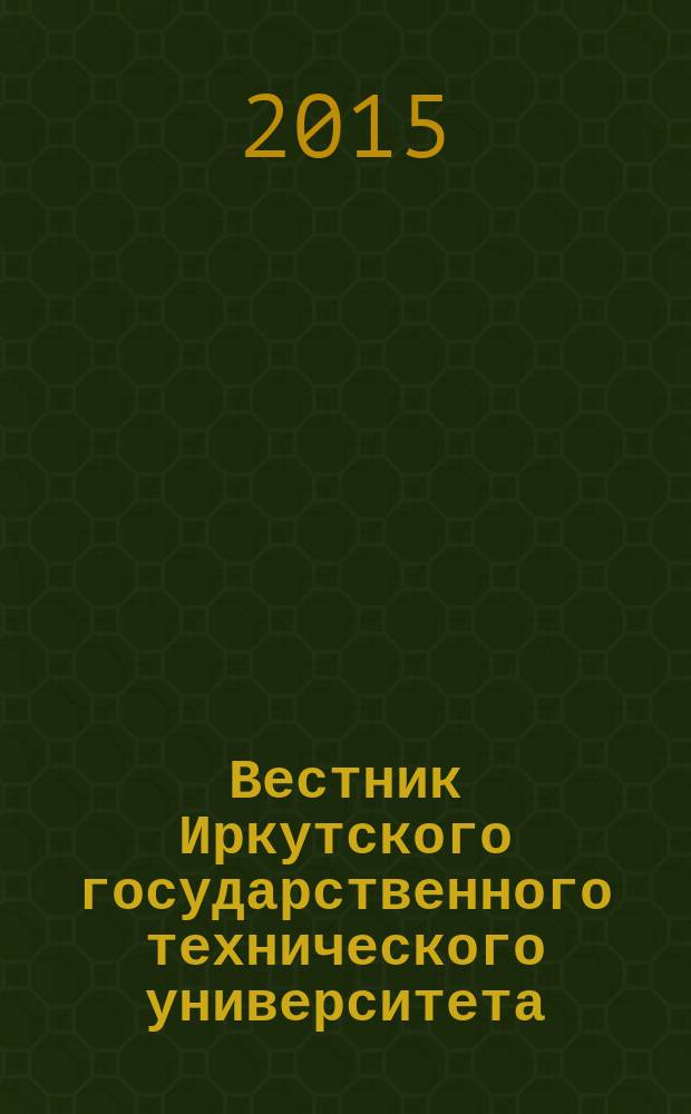 Вестник Иркутского государственного технического университета : научный журнал. 2015, № 3 (98)