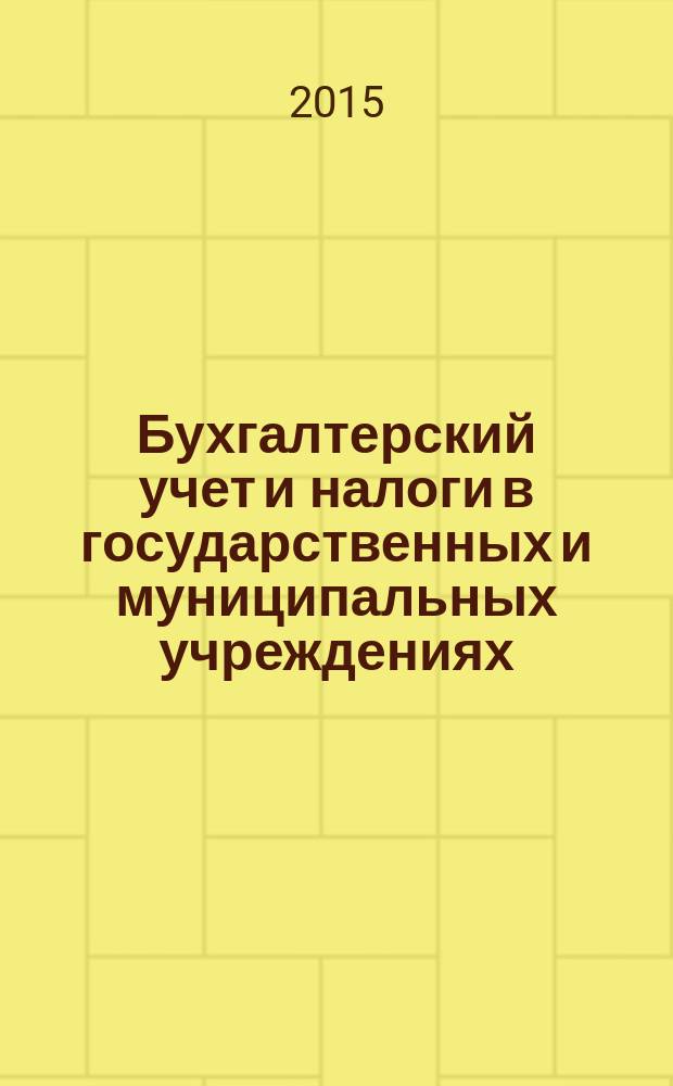 Бухгалтерский учет и налоги в государственных и муниципальных учреждениях: автономных, бюджетных, казенных. 2015, № 3