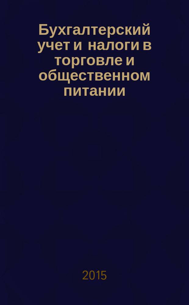 Бухгалтерский учет и налоги в торговле и общественном питании : Ежекварт. журн. 2015, 2 (123)