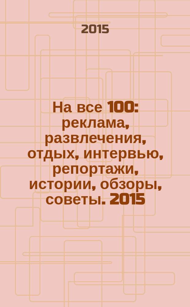 На все 100 : реклама, развлечения, отдых, интервью, репортажи, истории, обзоры, советы. 2015, № 5 (134)