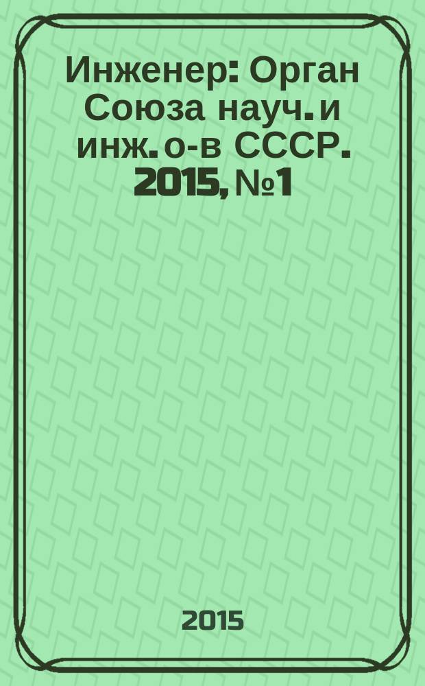 Инженер : Орган Союза науч. и инж. о-в СССР. 2015, № 1