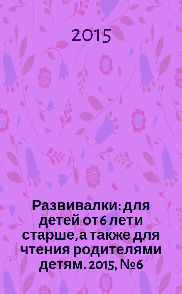 Развивалки : для детей от 6 лет и старше, а также для чтения родителями детям. 2015, № 6 (61)