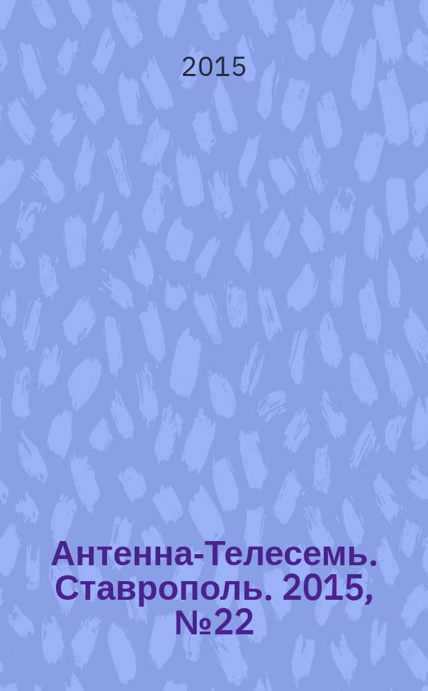 Антенна-Телесемь. Ставрополь. 2015, № 22 (579)