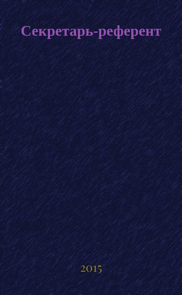 Секретарь-референт : Специализир. журн. для секретарей всех уровней. 2015, № 6 (150)