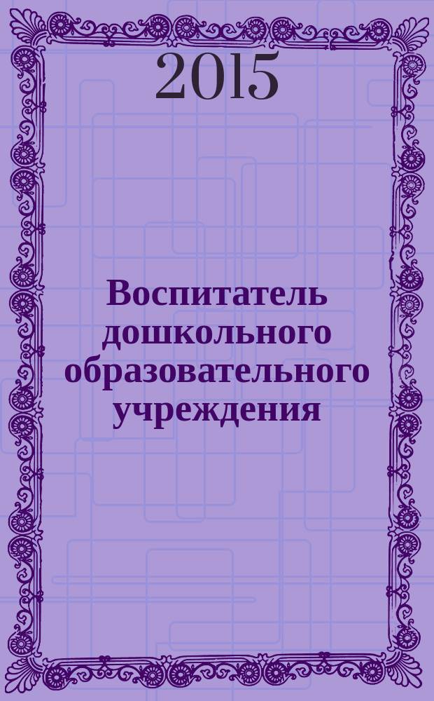 Воспитатель дошкольного образовательного учреждения : практический журнал для воспитателей ДОУ. 2015, № 6 (96)