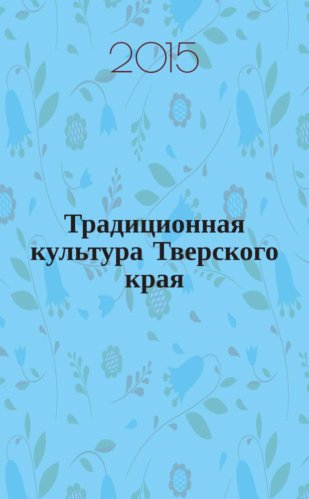 Традиционная культура Тверского края : сборник научных статей и публикаций. Вып. 5 : 70-летию Победы (1945-2015)