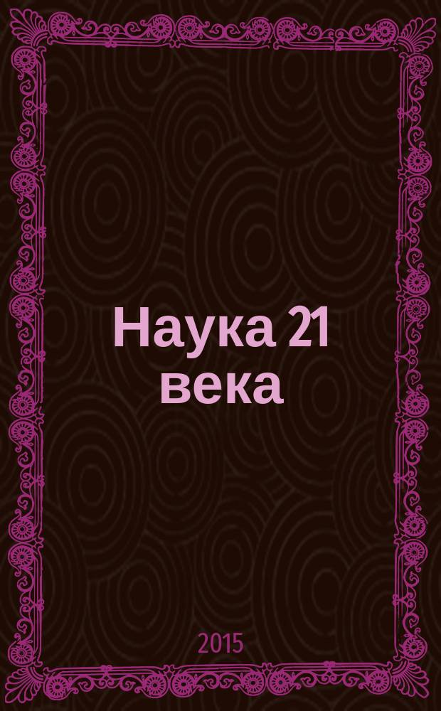 Наука 21 века: вопросы, гипотезы, ответы : научный журнал. 2015, № 3 (12)