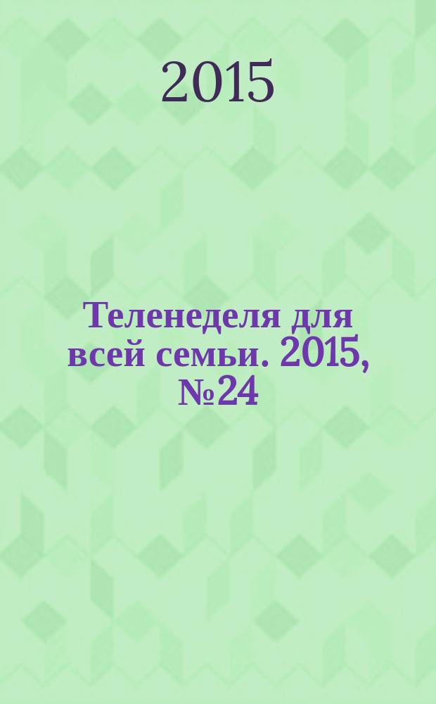 Теленеделя для всей семьи. 2015, № 24 (459)