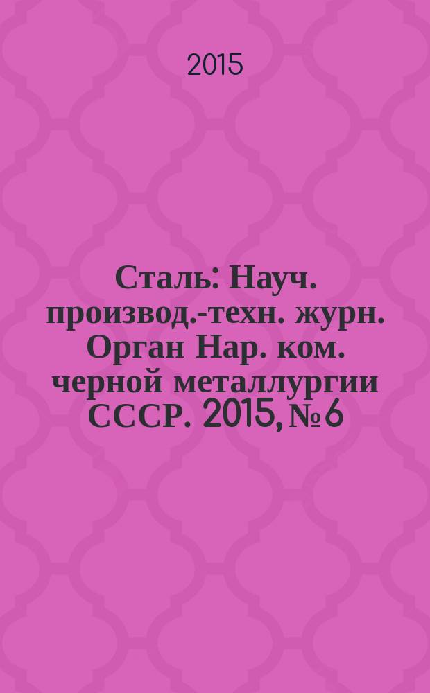 Сталь : Науч. производ.-техн. журн. Орган Нар. ком. черной металлургии СССР. 2015, № 6