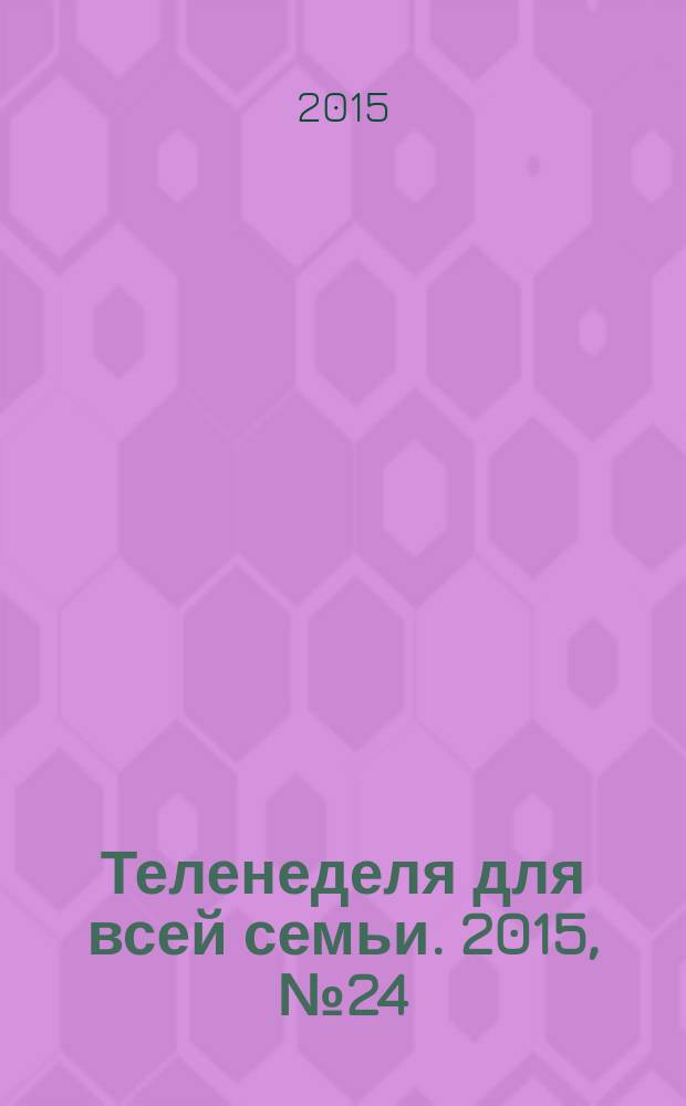 Теленеделя для всей семьи. 2015, № 24 (480)