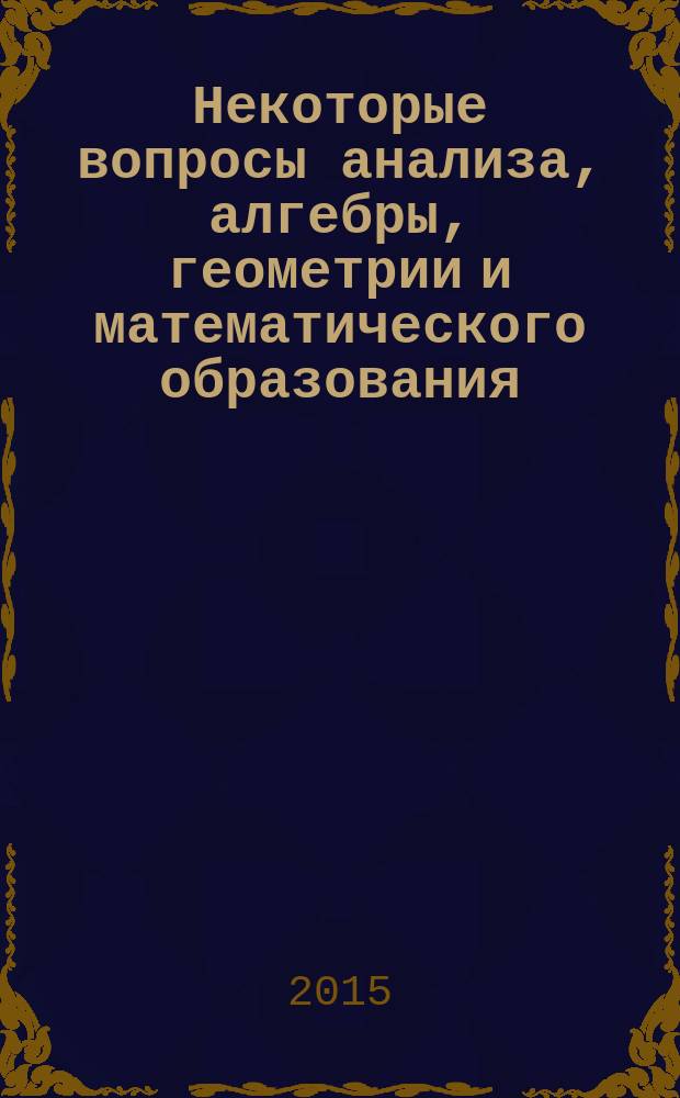 Некоторые вопросы анализа, алгебры, геометрии и математического образования : материалы Международной научно-методической конференции кафедры высшей математики. Вып. 3