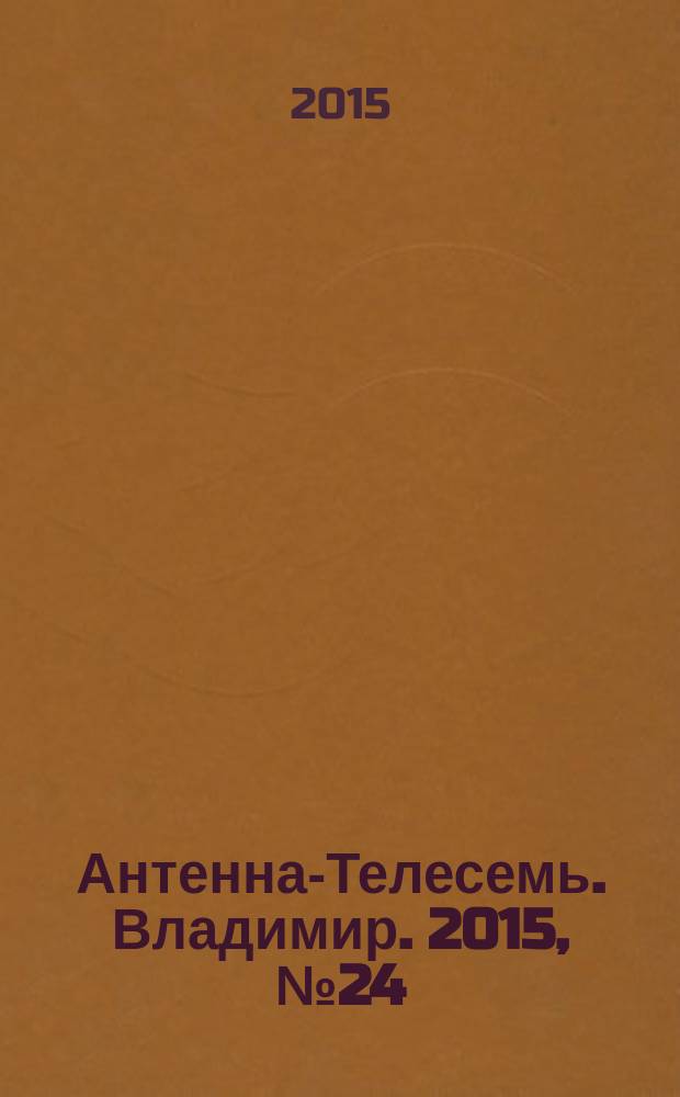 Антенна-Телесемь. Владимир. 2015, № 24 (337)