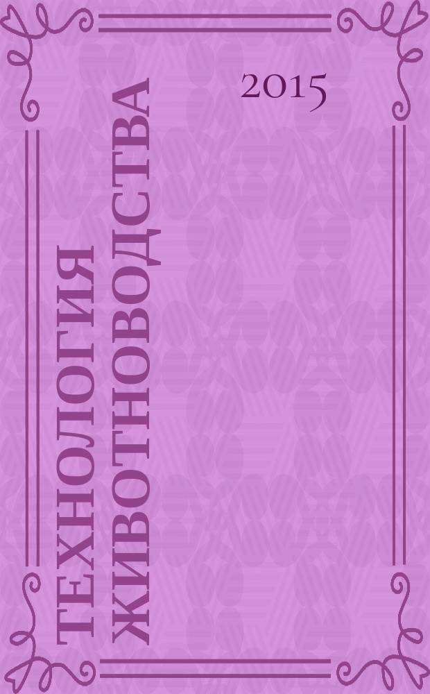 Технология животноводства : оборудование, корма, ветеринария специализированный информационно-рекламный журнал для руководителей и специалистов предприятий и организаций АПК. 2015, № 3/4 (86)