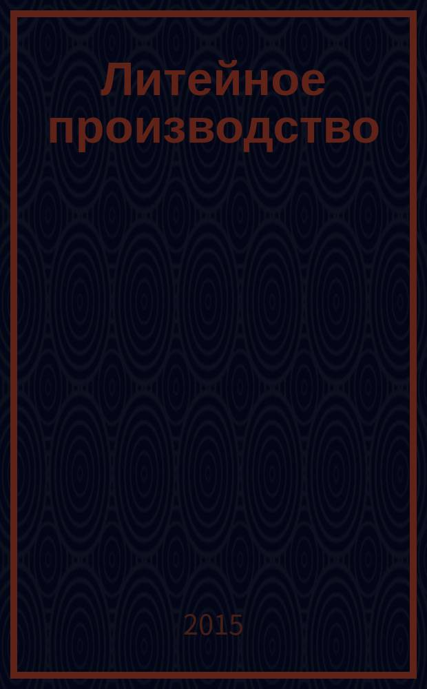 Литейное производство : Ежемес. науч.-техн. и производ. журн. Орган М-ва автомоб. и тракторной пром. СССР и Всесоюз. науч. инж.-техн. о-ва литейщиков. 2015, № 6