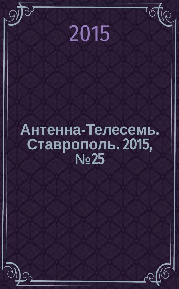 Антенна-Телесемь. Ставрополь. 2015, № 25 (582)