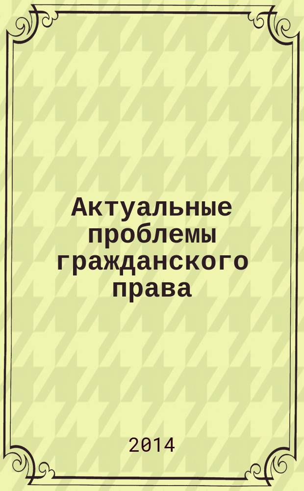 Актуальные проблемы гражданского права : сборник научных трудов. 2014, № 1 (4)