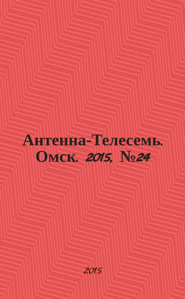 Антенна-Телесемь. Омск. 2015, № 24 (767)