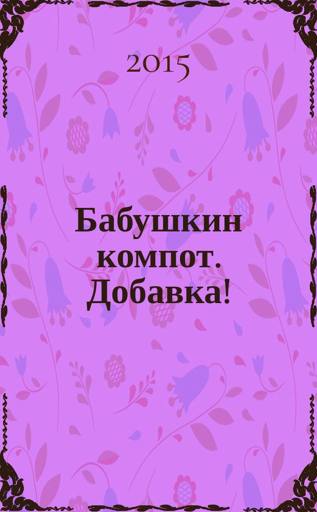 Бабушкин компот. Добавка ! : специальный выпуск журнала. 2015, № 7