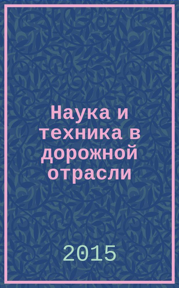 Наука и техника в дорожной отрасли : Ежекварт. науч.-техн. журн. Прил. к журн. "Автомоб. дороги". 2015, № 2 (72)