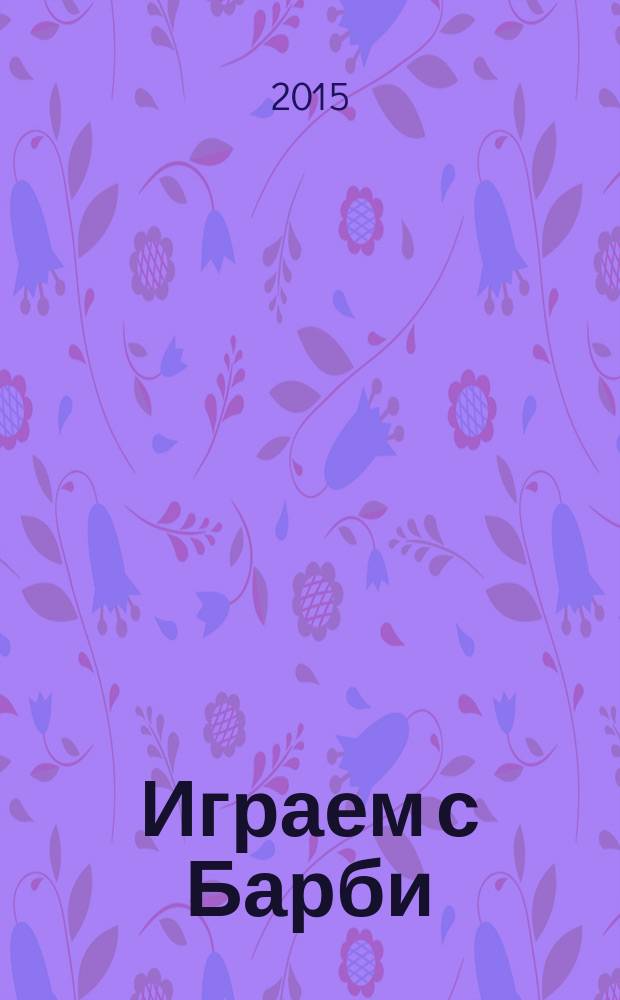 Играем с Барби : Дет. развивающий журн. 2015, № 7 (208)