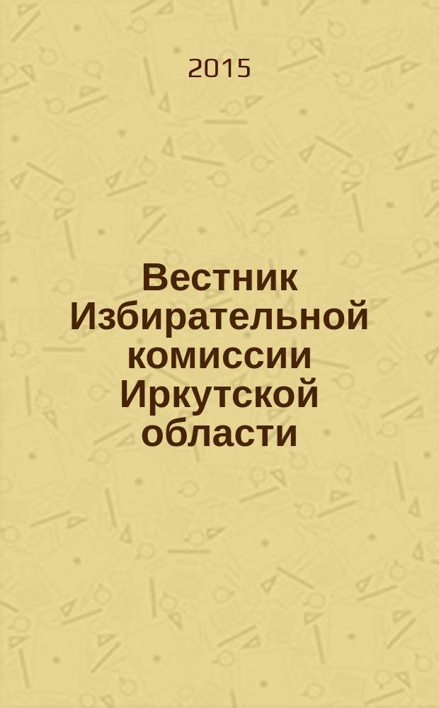 Вестник Избирательной комиссии Иркутской области : официальное издание официальный печатный орган Избирательной комиссии Иркутской области. 2015, № 3 (177)
